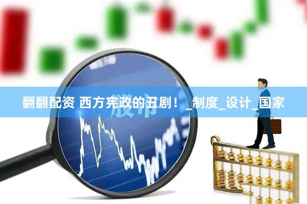 翻翻配资 西方宪政的丑剧！_制度_设计_国家