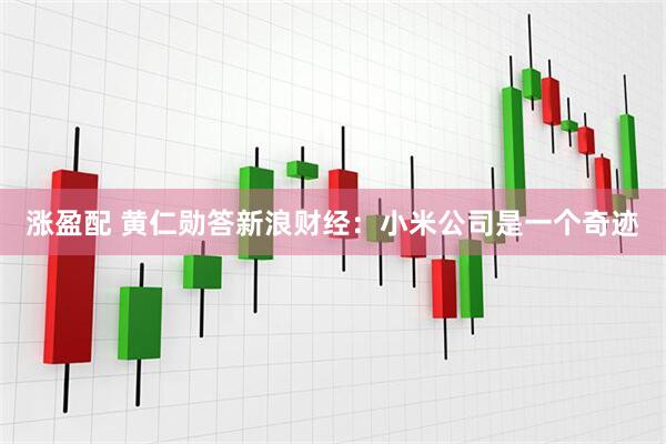 涨盈配 黄仁勋答新浪财经：小米公司是一个奇迹
