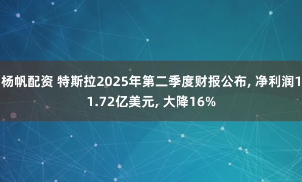 杨帆配资 特斯拉2025年第二季度财报公布, 净利润11.72亿美元, 大降16%