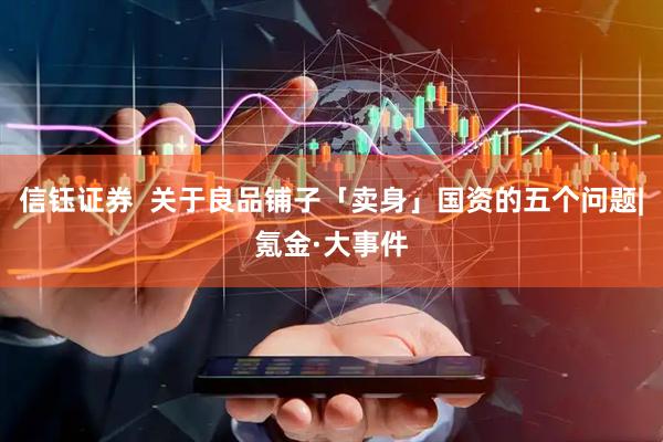 信钰证券  关于良品铺子「卖身」国资的五个问题|氪金·大事件