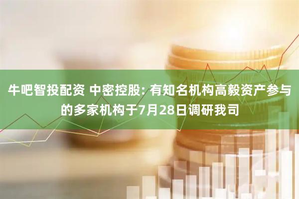 牛吧智投配资 中密控股: 有知名机构高毅资产参与的多家机构于7月28日调研我司