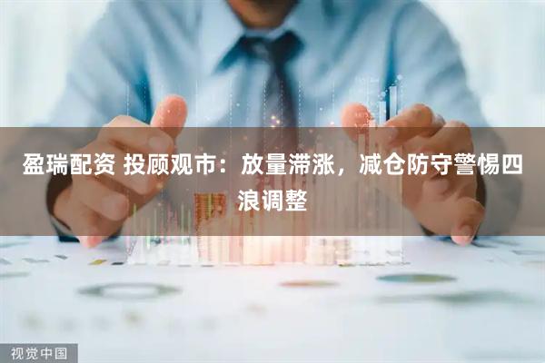 盈瑞配资 投顾观市：放量滞涨，减仓防守警惕四浪调整