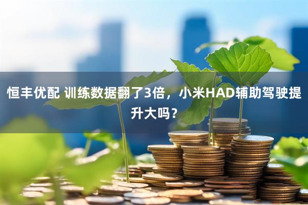 恒丰优配 训练数据翻了3倍，小米HAD辅助驾驶提升大吗？