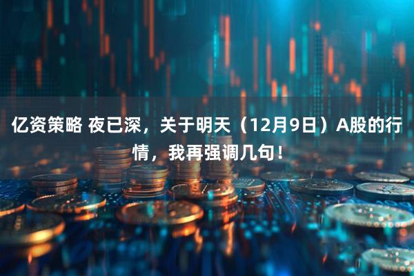 亿资策略 夜已深,关于明天(12月9日)A股的行情,我再强调几句!